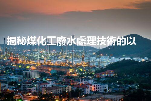 揭秘煤化工廢水處理技術的以后進展趨勢！